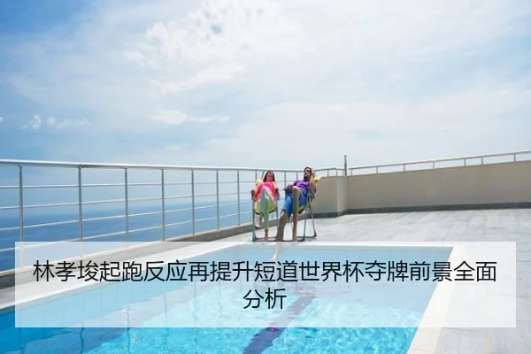 林孝埈起跑反应再提升短道世界杯夺牌前景全面分析