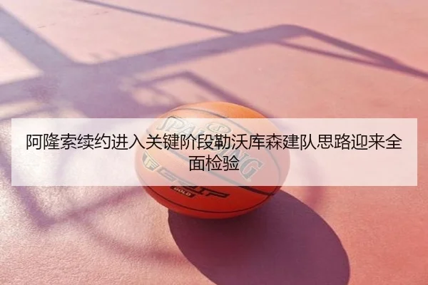 阿隆索续约进入关键阶段勒沃库森建队思路迎来全面检验