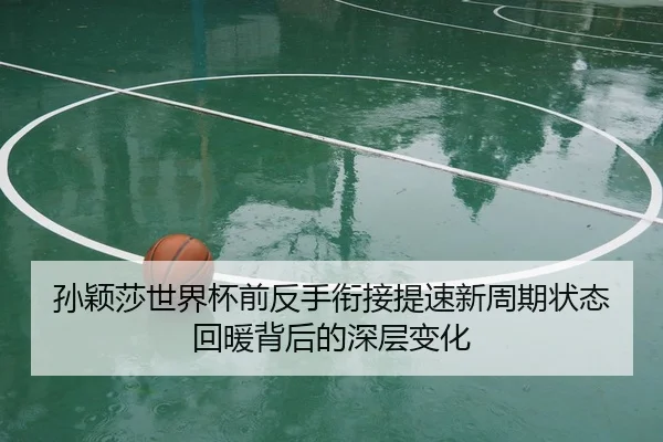 孙颖莎世界杯前反手衔接提速新周期状态回暖背后的深层变化